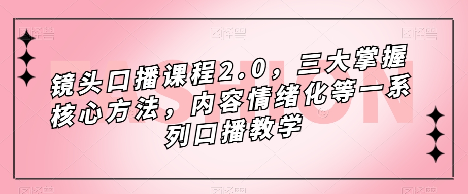 镜头-口播课程2.0，三大掌握核心方法，内容情绪化等一系列口播教学 - 维兴科技-维兴科技