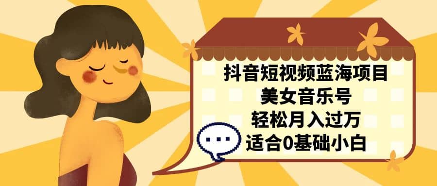 抖音短视频蓝海项目，美女音乐号，轻松月入过万 适合小白（教程+100G素材） - 维兴科技-维兴科技