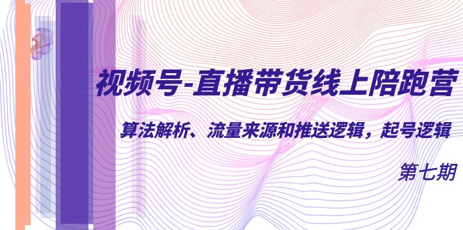 视频号-直播带货线上陪跑营第7期：算法解析、流量来源和推送逻辑，起号逻辑 - 维兴科技-维兴科技