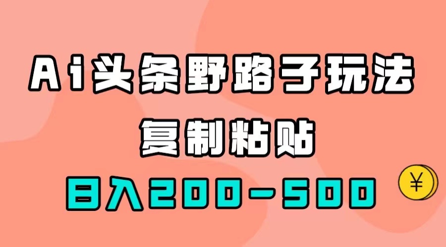 AI头条野路子玩法，只需复制粘贴，日入200-500+ - 维兴科技-维兴科技