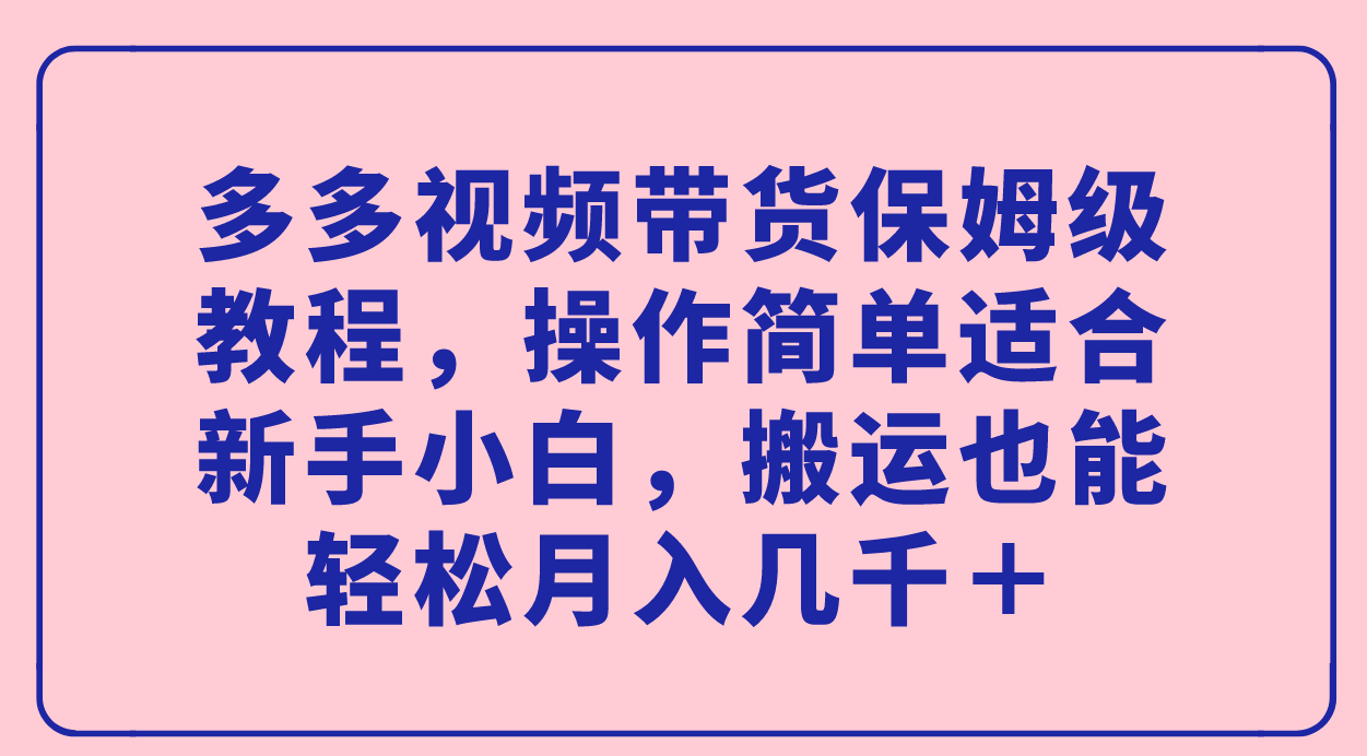 多多视频带货保姆级教程，操作简单适合新手小白，搬运也能轻松月入几千＋ - 维兴科技-维兴科技