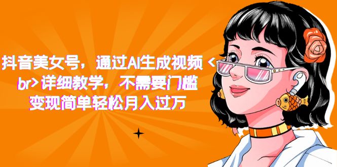 抖音美女号，通过AI生成视频，详细教学，不需要门槛，变现简单轻松月入过万 - 维兴科技-维兴科技