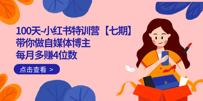 100天-小红书特训营【七期】带你做自媒体博主 每月多赚4位数 IP账号全指南 - 维兴科技-维兴科技