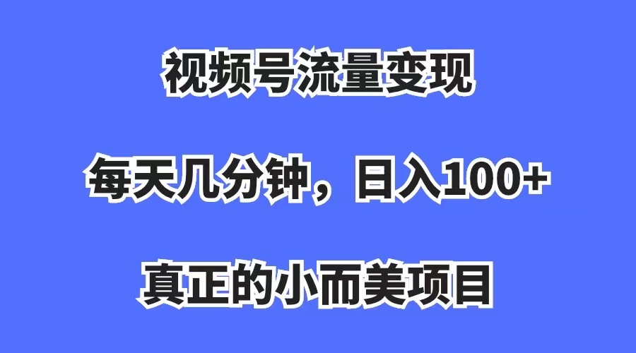 视频号流量变现，每天几分钟，收入100+，真正的小而美项目 - 维兴科技-维兴科技