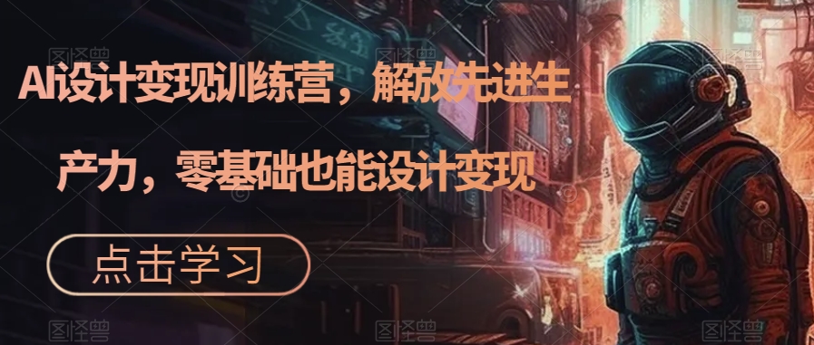 AI设计变现特训营，解放先进生产力，0基础也能设计变现（22节完结） - 维兴科技-维兴科技