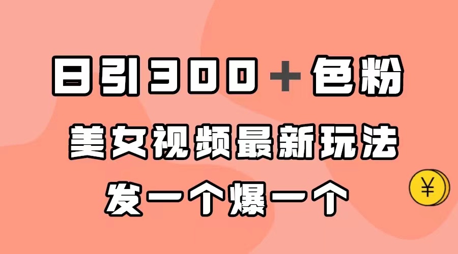 日引300＋色粉，美女视频最新玩法，发一个爆一个 - 维兴科技-维兴科技