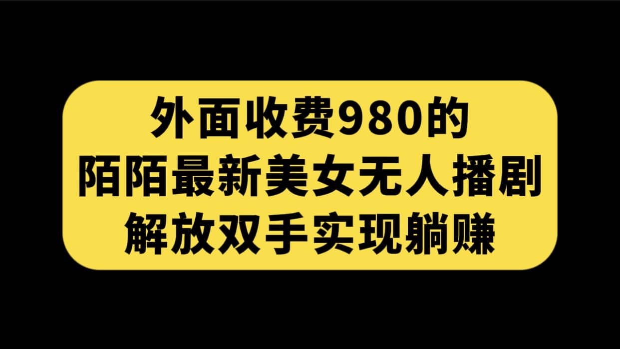 外面收费980陌陌最新美女无人播剧玩法 解放双手实现躺赚（附100G影视资源） - 维兴科技-维兴科技