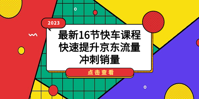 2023最新16节快车课程，快速提升京东流量，冲刺销量 - 维兴科技-维兴科技