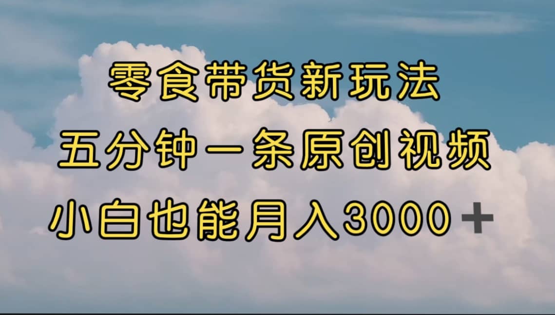 零食带货新玩法，5分钟一条原创视频，新手小白也能轻松月入3000+ （教程） - 维兴科技-维兴科技
