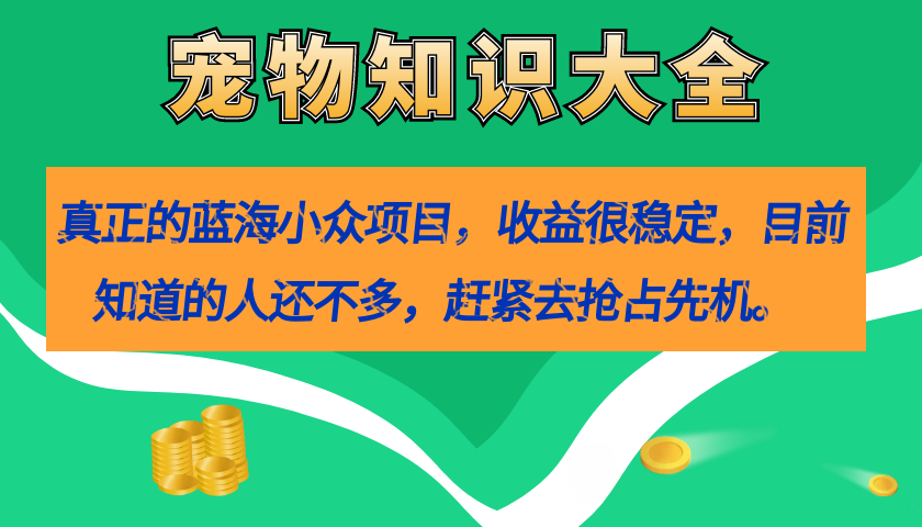真正的蓝海小众项目，宠物知识大全，收益很稳定（教务+素材） - 维兴科技-维兴科技