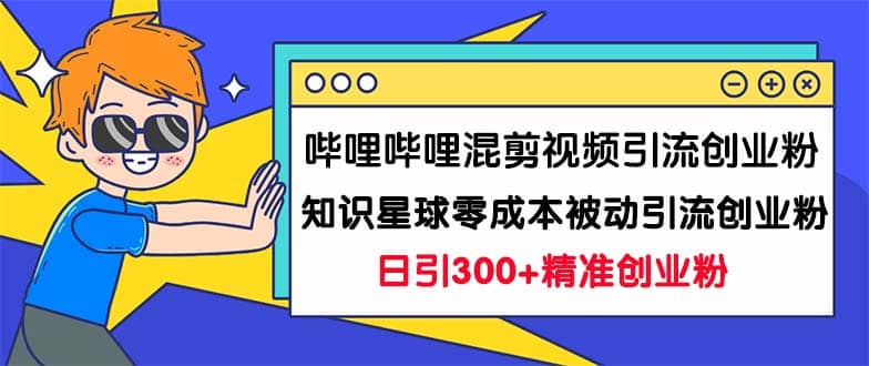 哔哩哔哩混剪视频引流创业粉日引300+知识星球零成本被动引流创业粉一天300+ - 维兴科技-维兴科技