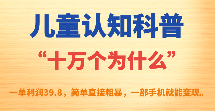 儿童认知科普“十万个为什么”一单利润39.8，简单粗暴，一部手机就能变现 - 维兴科技-维兴科技
