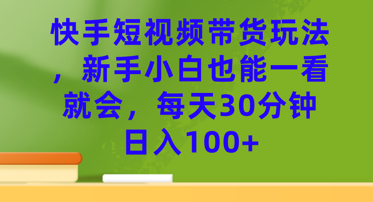快手短视频带货玩法，新手小白也能一看就会，每天30分钟日入100+ - 维兴科技-维兴科技
