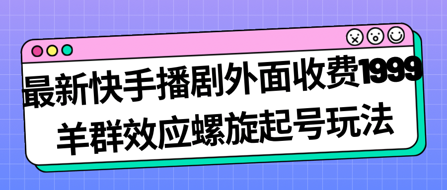 最新快手播剧外面收费1999羊群效应螺旋起号玩法配合流量日入几百完全没问题 - 维兴科技-维兴科技