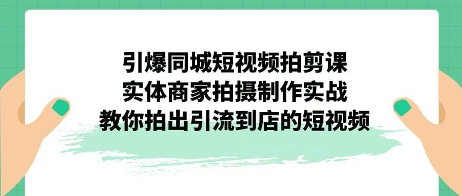 引爆同城-短视频拍剪课：实体商家拍摄制作实战，教你拍出引流到店的短视频 - 维兴科技-维兴科技