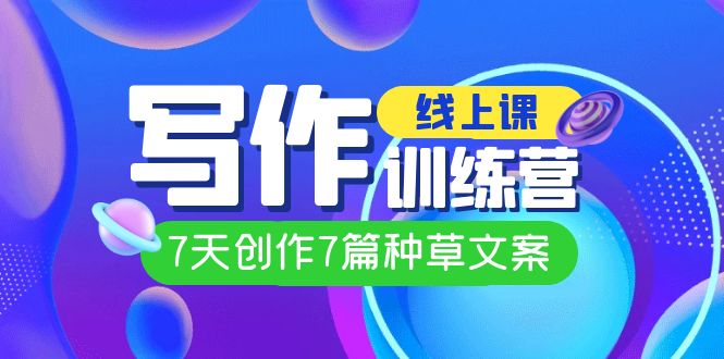 线上创作写作训练营，7天创作7篇种草文案（7节直播课） - 维兴科技-维兴科技