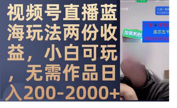 视频号直播蓝海玩法两份收益，小白可玩，无需作品日入200-2000+ - 维兴科技-维兴科技