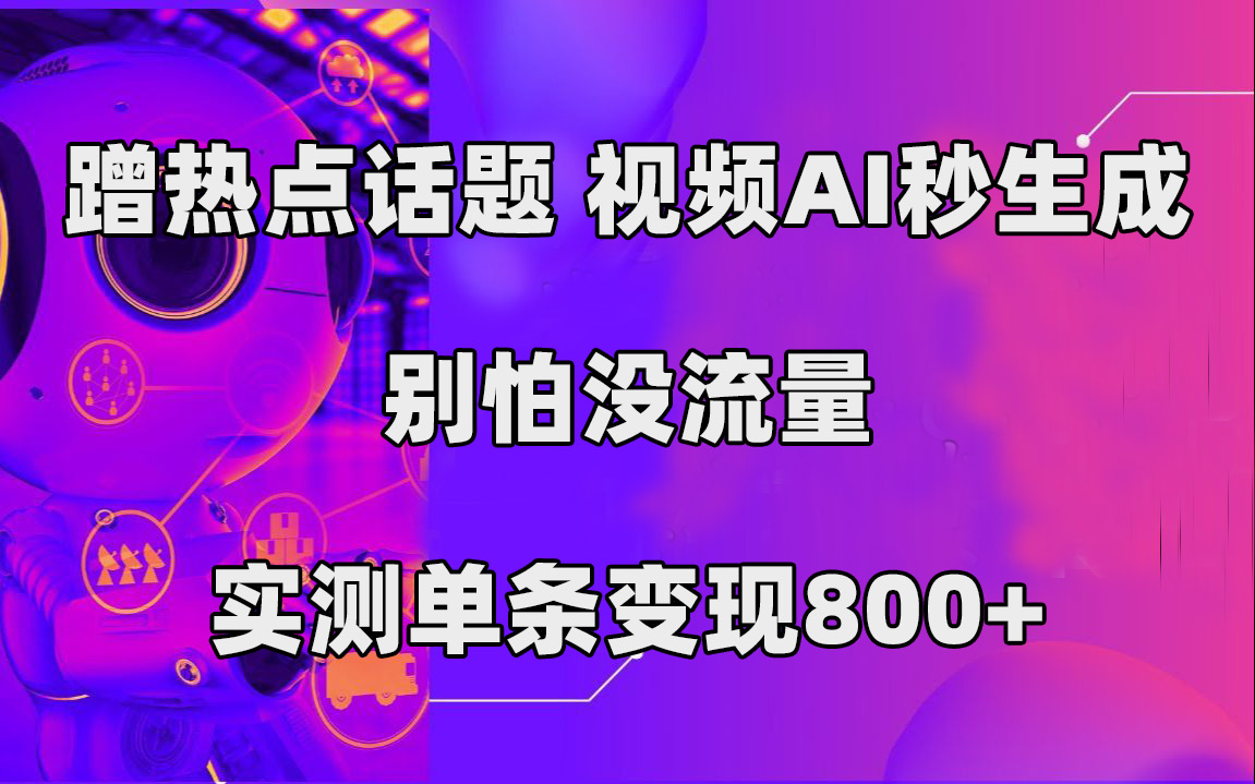 蹭热点话题，视频AI秒生成，别怕没流量，实测单条变现800+ - 维兴科技-维兴科技