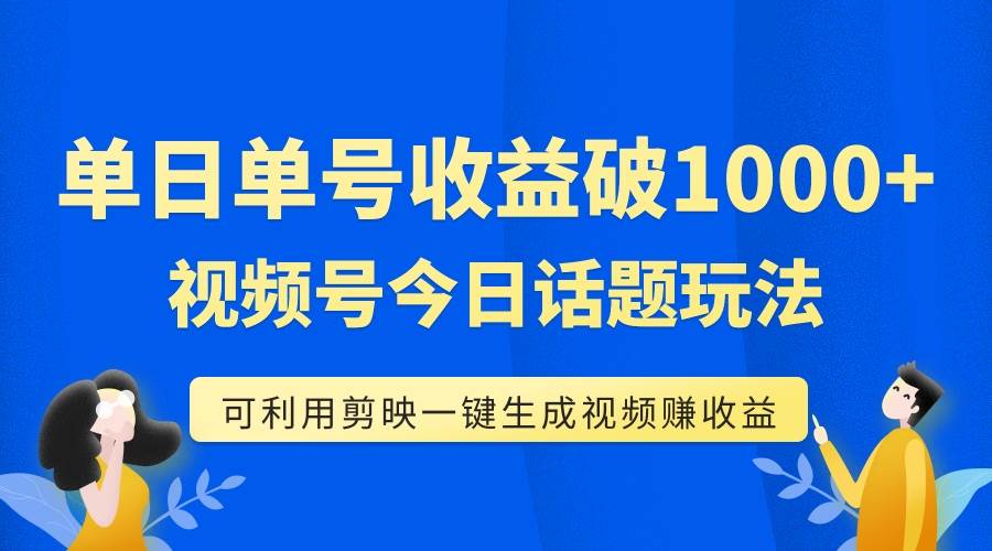 单号单日收益1000+，视频号今日话题玩法，可利用剪映一键生成视频 - 维兴科技-维兴科技