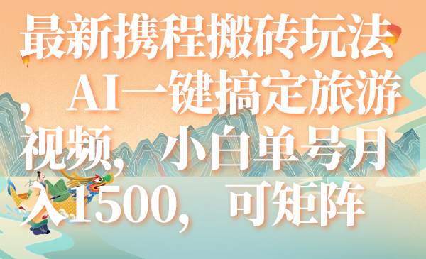 最新携程搬砖玩法，AI一键搞定旅游视频，小白单号月入1500，可矩阵 - 维兴科技-维兴科技