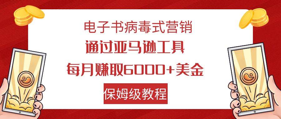 电子书病毒式营销 通过亚马逊工具每月赚6000+美金 小白轻松上手 保姆级教程 - 维兴科技-维兴科技