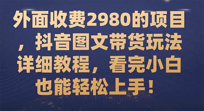 外面收费2980的项目，抖音图文带货玩法详细教程，看完小白也能轻松上手！ - 维兴科技-维兴科技