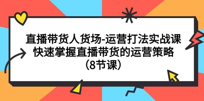 直播带货人货场-运营打法实战课：快速掌握直播带货的运营策略（8节课） - 维兴科技-维兴科技