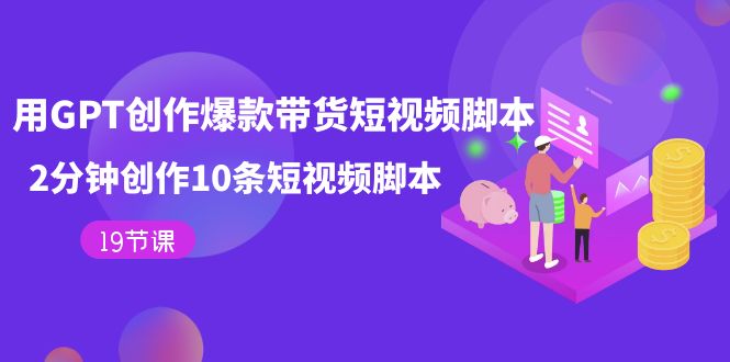 用GPT-创作爆款带货短视频脚本，2分钟创作10条短视频脚本（19节课） - 维兴科技-维兴科技