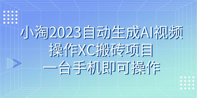 小淘2023自动生成AI视频操作XC搬砖项目，一台手机即可操作 - 维兴科技-维兴科技