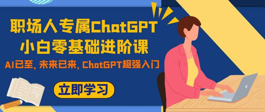 职场人专属ChatGPT小白零基础进阶课，AI已至，未来已来，ChatGPT超强入门 - 维兴科技-维兴科技