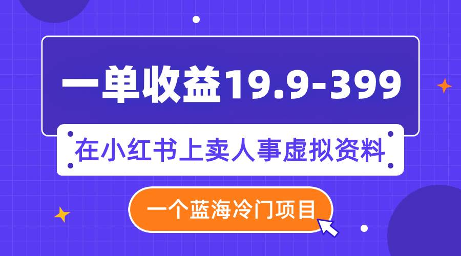 一单收益19.9-399，一个蓝海冷门项目，在小红书上卖人事虚拟资料 - 维兴科技-维兴科技