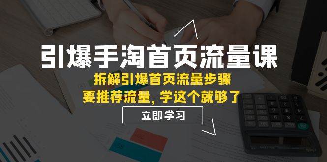引爆-手淘首页流量课：拆解引爆首页流量步骤，要推荐流量，学这个就够了 - 维兴科技-维兴科技