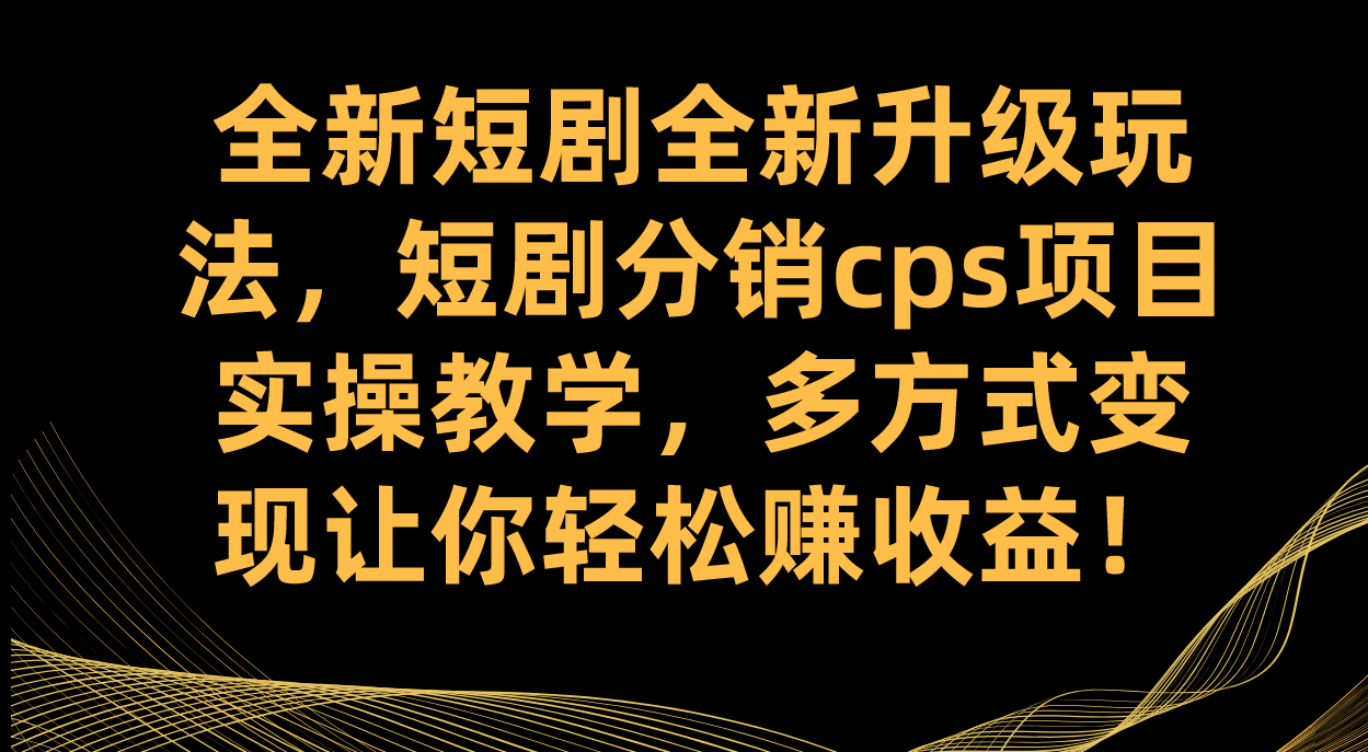 全新短剧全新升级玩法，短剧分销cps项目实操教学 多方式变现让你轻松赚收益 - 维兴科技-维兴科技