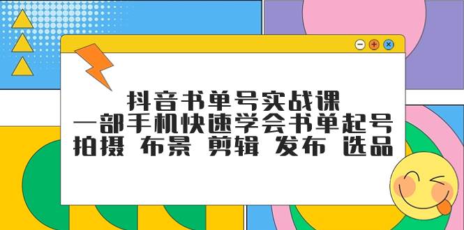 抖音书单号实战课，一部手机快速学会书单起号 拍摄 布景 剪辑 发布 选品 - 维兴科技-维兴科技
