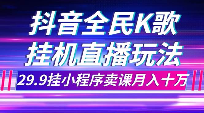 抖音全民K歌直播不露脸玩法，29.9挂小程序卖课月入10万 - 维兴科技-维兴科技