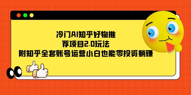 冷门AI知乎好物推荐项目2.0玩法，附知乎全套账号运营，小白也能零投资躺赚 - 维兴科技-维兴科技