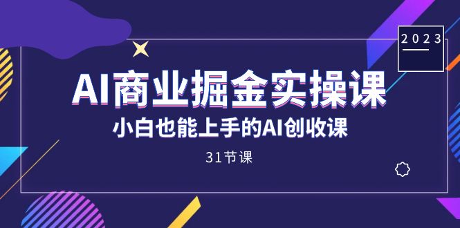 AI商业掘金实操课，小白也能上手的AI创收课（31课） - 维兴科技-维兴科技