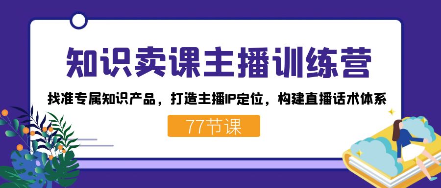 知识卖课主播训练营：找准专属知识产品，打造主播IP定位，构建直播话术体系 - 维兴科技-维兴科技
