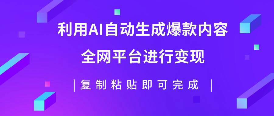 利用AI批量生产出爆款内容，全平台进行变现，复制粘贴日入500+ - 维兴科技-维兴科技