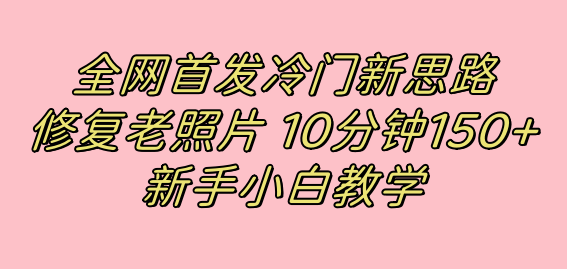 全网首发冷门新思路，修复老照片，10分钟收益150+，适合新手操作的项目 - 维兴科技-维兴科技