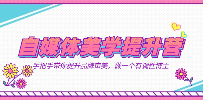 自媒体-美学提升营 手把手带你提升-品牌审美，做一个有调性博主（11节课） - 维兴科技-维兴科技