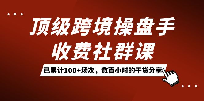 顶级跨境操盘手收费社群课：已累计100+场次，数百小时的干货分享！ - 维兴科技-维兴科技