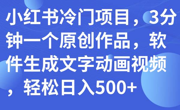 小红书冷门项目，3分钟一个原创作品，软件生成文字动画视频，轻松日入500+ - 维兴科技-维兴科技