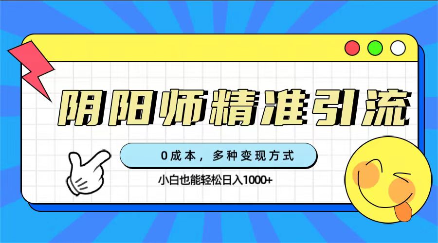 0成本阴阳师精准引流，多种变现方式，小白也能轻松日入1000+ - 维兴科技-维兴科技