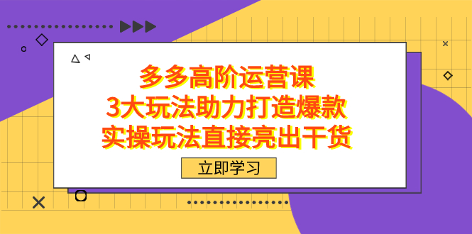 拼多多高阶·运营课，3大玩法助力打造爆款，实操玩法直接亮出干货 - 维兴科技-维兴科技