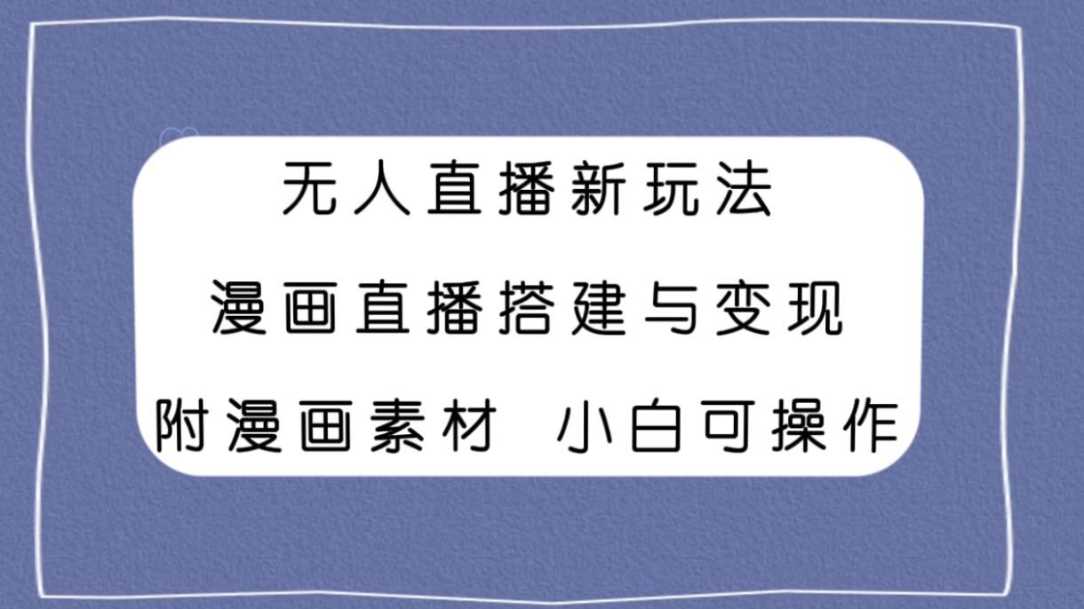 无人直播新玩法，漫画直播搭建与变现，附漫画素材小白也可操作 - 维兴科技-维兴科技