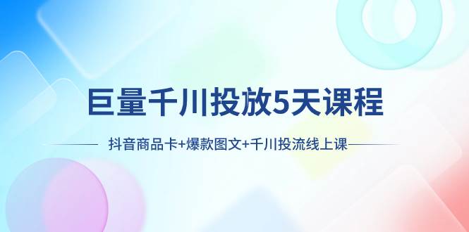 巨量千川投放5天课程：抖音商品卡+爆款图文+千川投流线上课 - 维兴科技-维兴科技