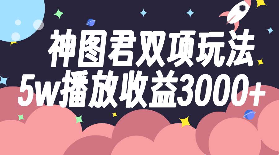 神图君双项玩法5w播放收益3000+ - 维兴科技-维兴科技