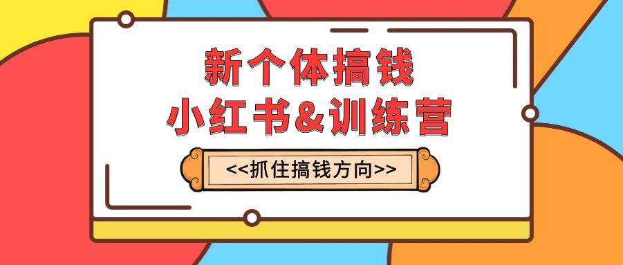 新个体·搞钱-小红书训练营：实战落地运营方法，抓住搞钱方向，每月多搞2w+ - 维兴科技-维兴科技