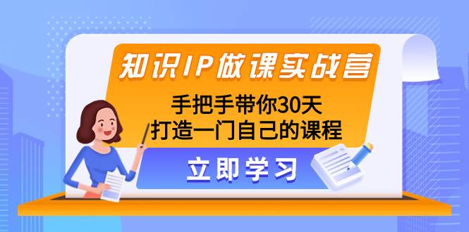 知识IP做课实战营，手把手带你30天打造一门自己的课程 - 维兴科技-维兴科技